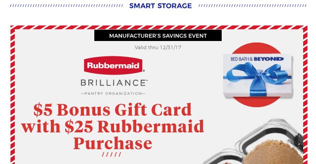 smart storage | MANUFACTURER’S SAVINGS EVENT | Valid thru 12/31/17 | Rubbermaid Brilliance Pantry Organization | $5 Bonus Gift Card with $25 Rubbermaid Purchase