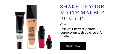 SHAKE UP YOUR MATTE MAKEUP BUNDLE $78 Pair your perfectly matte complexion with bold, colorful matte lip. SHOP NOW