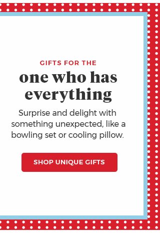 gifts for the one who has everything.surprise and delight with something unexpected,like a bowling set or cooling pillow. Shop Unique Gifts.