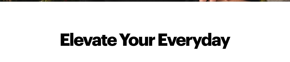 Elevate your everyday