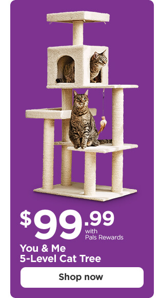 $99.99 with Pals Rewards. You & Me 5-Level Cat Tree. Shop now.