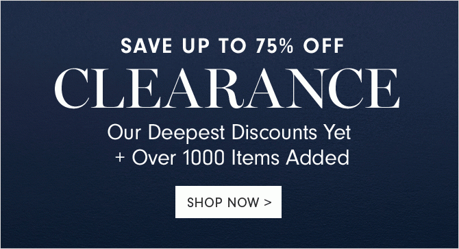 SAVE UP TO 75% OFF CLEARANCE - Our Deepest Discounts Yet + Over 1000 Items Added - SHOP NOW