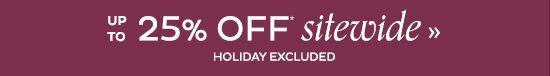 Up To 25% Off* sitewide Holiday Excluded