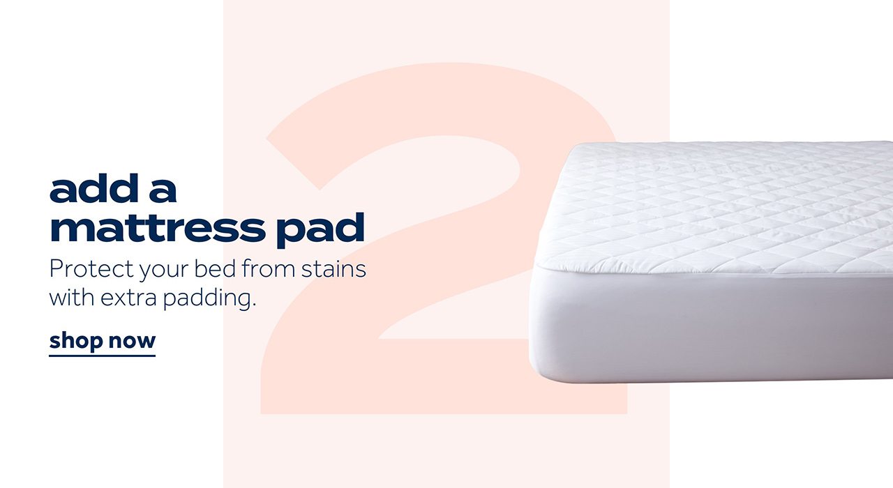 add a mattress pad | Protect your bed from stains with extra padding. | shop now