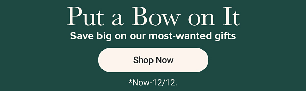 Put a bow on it. Save big on our most-wanted gifts. Shop all. Now to December 12th.