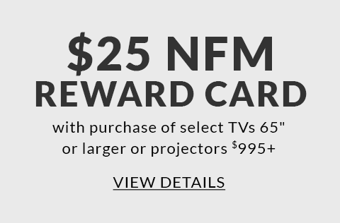 $25 NFM Reward Card with purchase of select TVs 65 inch or larger or projectors $995+