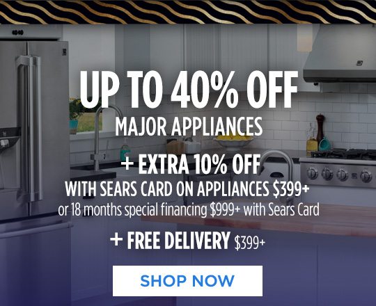 UP TO 40% OFF MAJOR APPLIANCES + EXTRA 10% OFF WITH SEARS CARD ON APPLIANCES $399+ or 18 months special financing $999+ with Sears Card + FREE DELIVERY $399+ | SHOP NOW