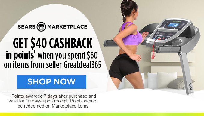 SEARS MARKETPLACE | GET $40 CASHBACK in points† when you spend $60 on items from seller Greatdeal365 | SHOP NOW | †Points awarded 7 days after purchase and valid for 10 days upon receipt. Points cannot be redeemed on Marketplace items.