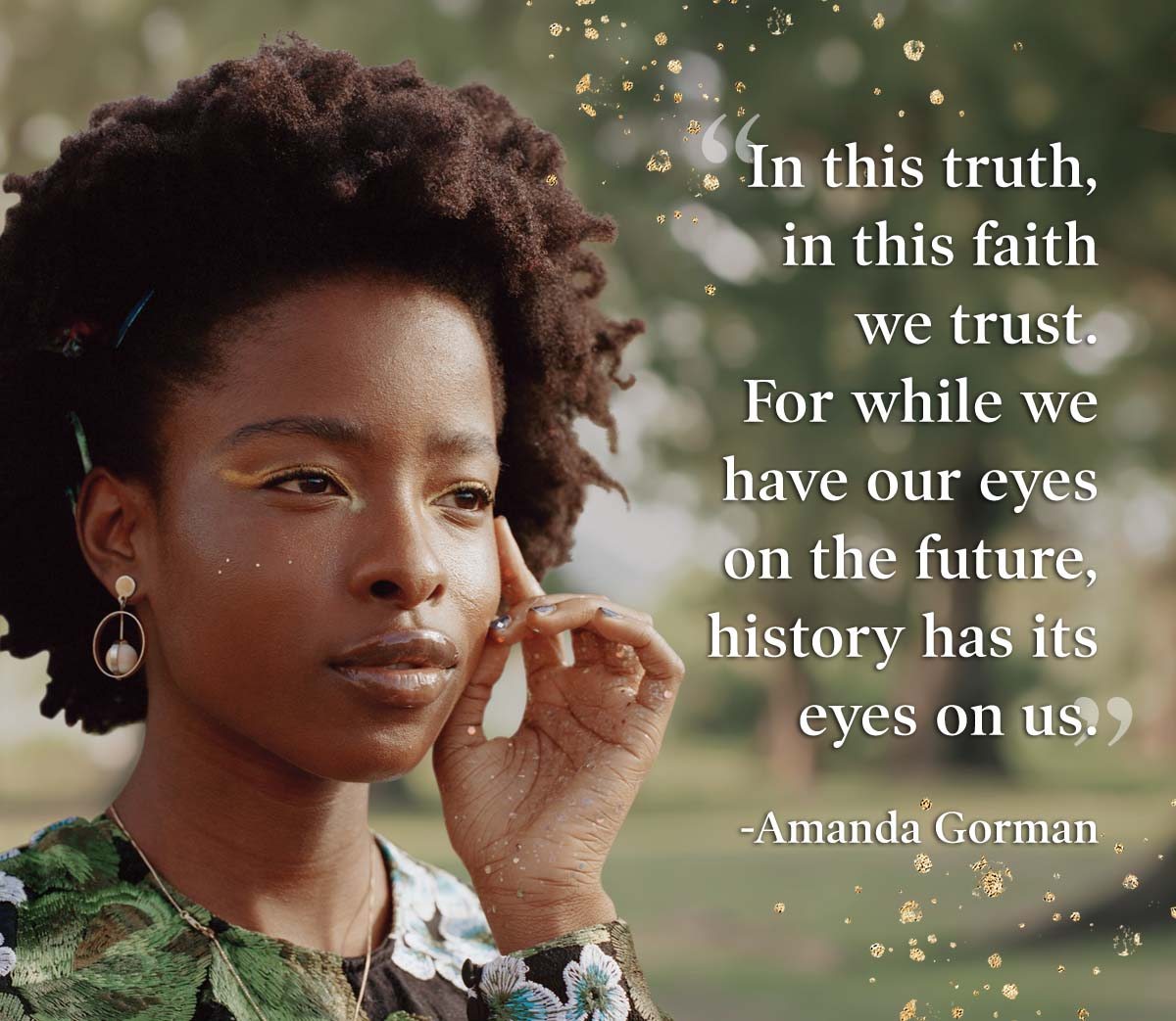''In this truth, in this faith we trust. For while we have our eyes on the future, history has its eyes on us.'' -Amanda Gorman