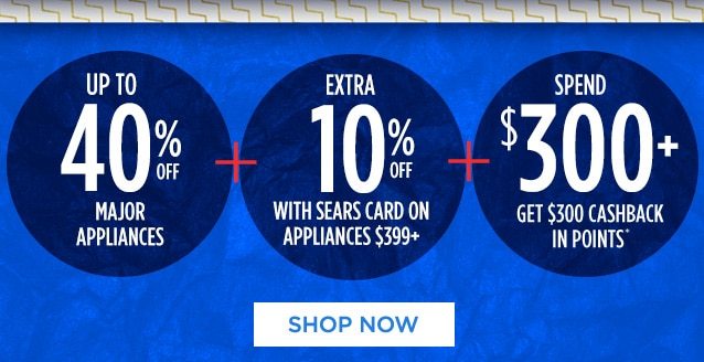 UP TO 40% OFF MAJOR APPLIANCES + EXTRA 10% OFF WITH SEARS CARD ON APPLIANCES $399+ + SPEND $300+ GET $300 CASHBACK IN POINTS* | SHOP NOW