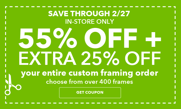 Image of Save through 2/27. 55% off plus extra 25% off Your Entire Custom Framing Order. Entire Stock of over 400 Frames. GET COUPON.