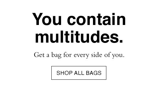 You contain multitues. Get a bag for every side of you. SHOP ALL BAGS