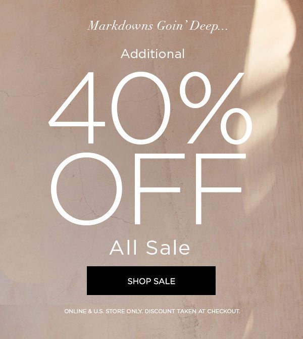 MARKDOWNS GOIN' DEEP... Additional 40% Off All Sale SHOP SALE > ONLINE & U.S. STORE ONLY. DISCOUNT TAKEN AT CHECKOUT.