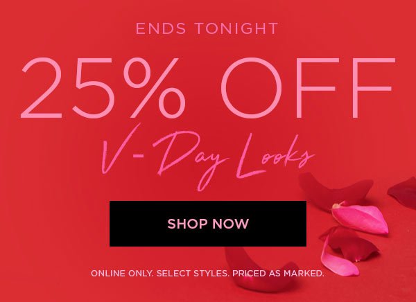 ENDS TONIGHT 25% Off V-Day Looks SHOP NOW > ONLINE ONLY. SELECT STYLES. PRICED AS MARKED.