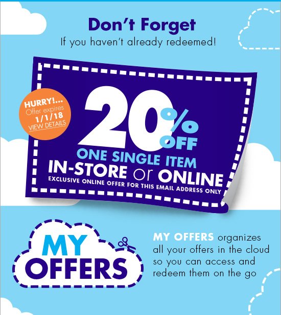 don't forget if you haven't already redeemed! hurry!... offer expires 1/1/18.view details.20% off one single item in-store or online.exclusive online offer for this email address only.my offers organizes all your offers in the cloud so you can access and redeem them on the go.MY OFFERS.