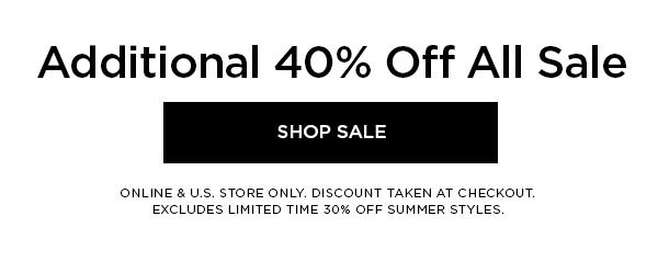 Additional 40% Off All Sale SHOP SALE > ONLINE & U.S. STORE ONLY. DISCOUNT TAKEN AT CHECKOUT. EXCLUDES LIMITED TIME 30% OFF SUMMER STYLES.