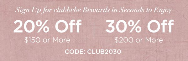 Sign Up for clubbebe Rewards in Seconds to Enjoy 20% OFF $150 or More 30% OFF $200 or More CODE: CLUB2030 SIGN UP NOW > ONLINE & U.S. STORE ONLY. REGULAR-PRICED ITEMS ONLY.