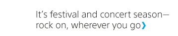 It's festival and concert season rock on, wherever you go