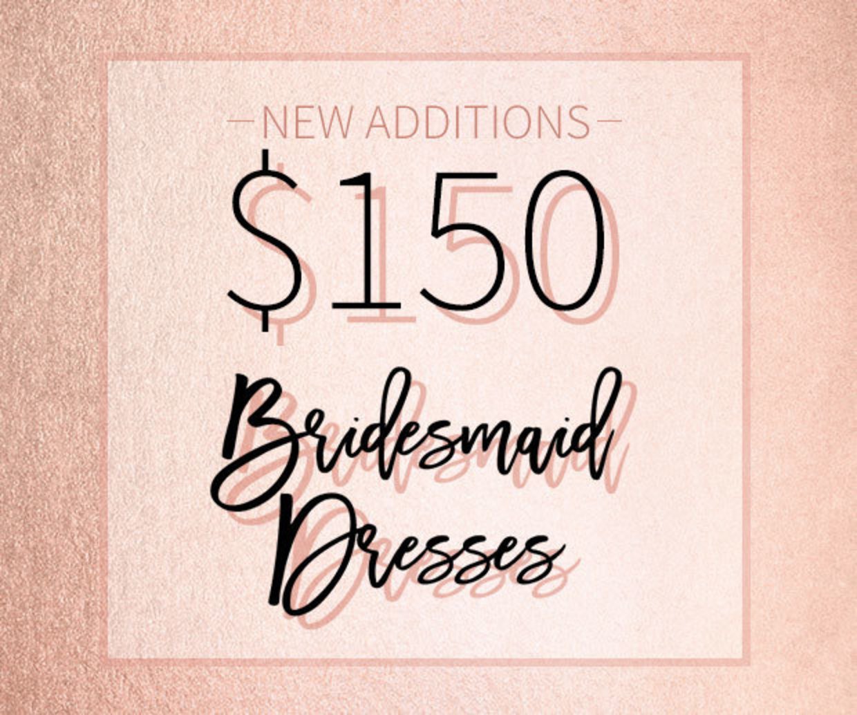 New Additions - $150 Bridesmaid Dresses