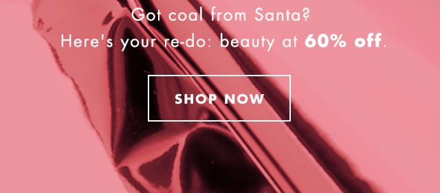 Got coal form Santa? Here's your re-do: beauty at 60% off. Shop Now