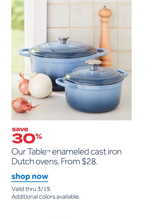 save 30% | Our Table enameled cast iron Dutch ovens. From $28. | shop now | Valid thru 3/19. Additional colors available.