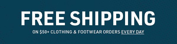 FREE SHIPPING ON $50 Clothing & Footwear Orders Every Day