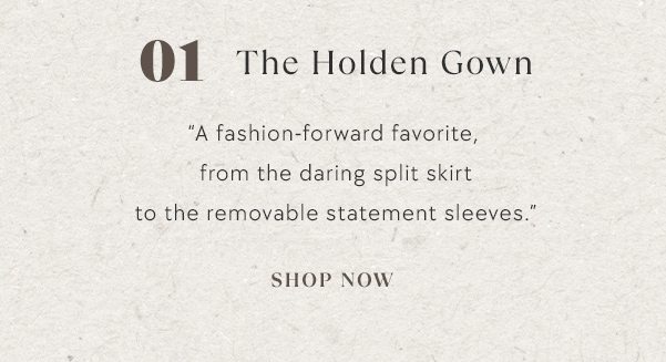 01. The Holden Gown. "A fashion-forward favorite from the daring split skirt to the removable statement sleeves." shop now.