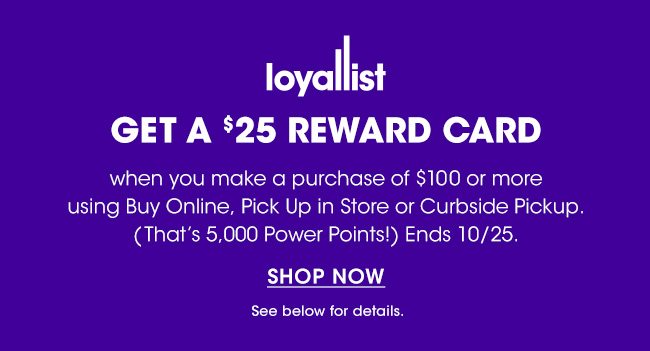 get a $25 reward card when you place a $100 order using Buy Online, Pick up In store