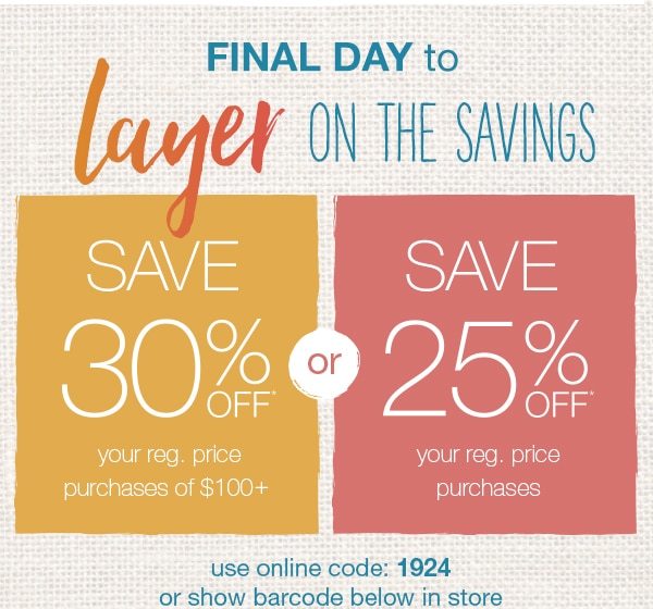 Final day to layer on the savings - save 30% off your reg. price purchases of $100+ or Save 25% off your reg. price purchases. Use online code: 1924 or show barcode below in store