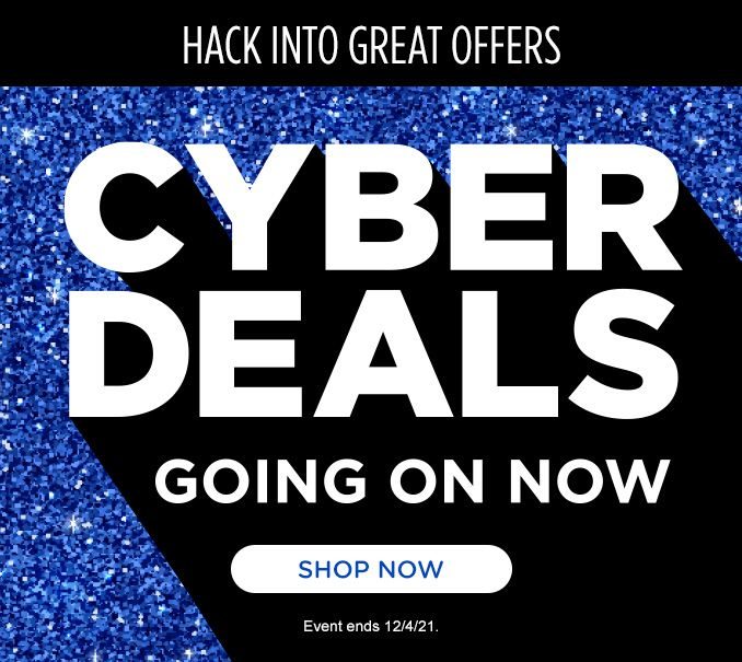 HACK INTO GREAT OFFERS | CYBER DEALS | GOING ON NOW | SHOP NOW | Event ends 12/4/21.