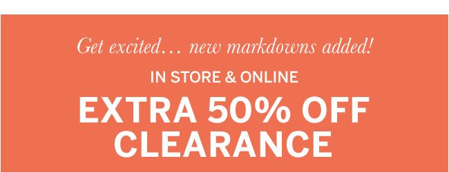 Get excited... new markdowns added! In store & online Extra 50% off clearance.
