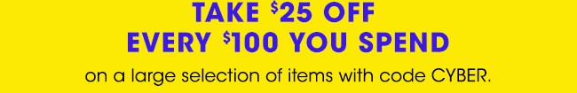 TAKE $25 OFF EVERY $100 YOU SPEND