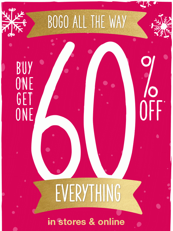 Bogo all the way buy one get one 60% off* everything in stores and online