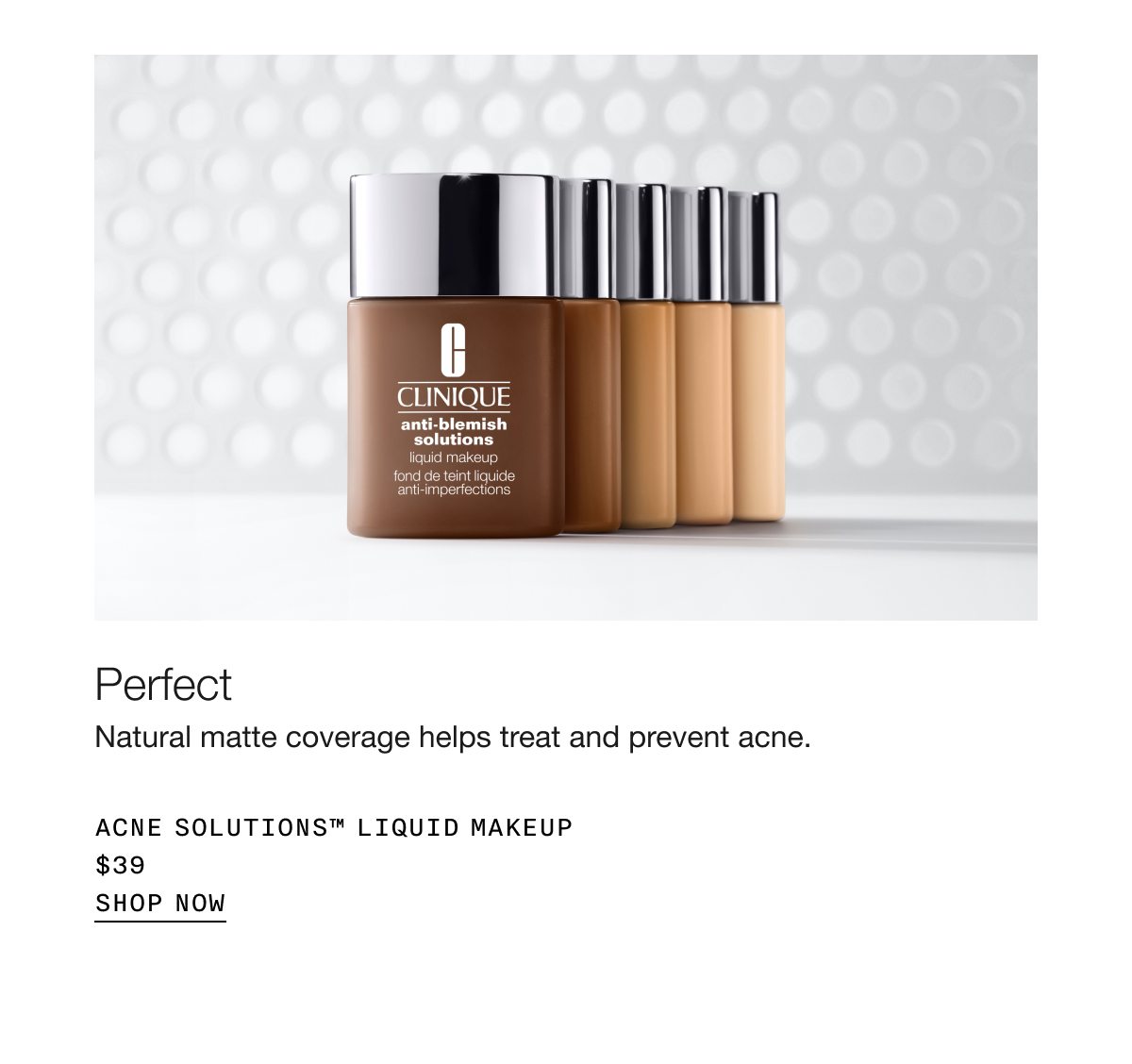 Perfect | Natural matte coverage helps treat and prevent acne. | Acne Solutions™ Liquid Makeup $39 | SHOP NOW