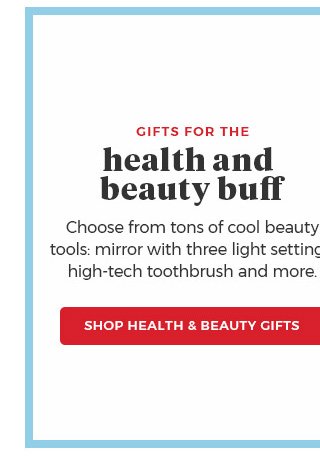 gifts for the health and beauty buff.choose from tons of cool beauty tools: mirror with three light settings,high-tech toothbrush and more. Shop Health & Beauty Gifts.