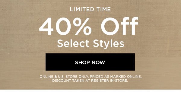 LIMITED TIME 40% Off Select Styles SHOP NOW > ONLINE & U.S. STORE ONLY. PRICED AS MARKED ONLINE. DISCOUNT TAKEN AT REGISTER IN-STORE.