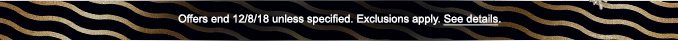 Offers end 12/8/18 unless specified. Exclusions apply. See details.