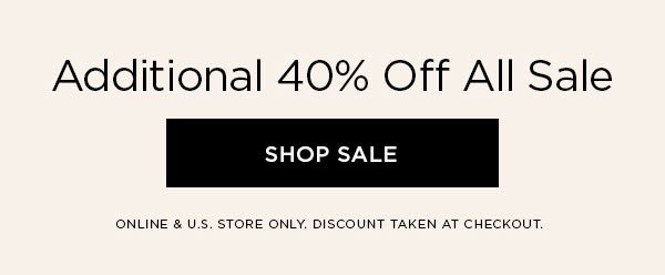 Additional 40% Off All Sale SHOP SALE > ONLINE & U.S. STORE ONLY. DISCOUNT TAKEN AT CHECKOUT.