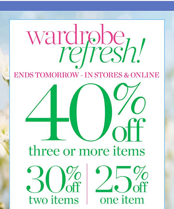 Wardrobe Refresh! Going on Now—In Stores & Online. 40% off three or more items, 30% off two items, 25% off one item. Shop New Arrivals