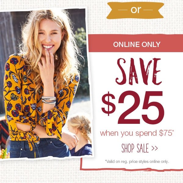 Or online only. Save $25 when you spend $75*. Shop sale. *Valid on reg. price styles online only.