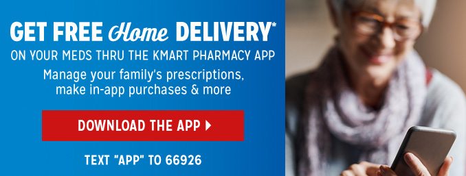 GET FREE Home DELIVERY* ON YOUR MEDS THRU THE KMART PHARMACY APP | Manage your family's prescriptions, make in-app purchases & more | DOWNLOAD THE APP | TEXT APP TO 66926