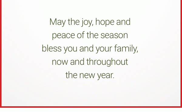 May the joy, hope and peace of the season bless you and your family, now and throughout the new year.