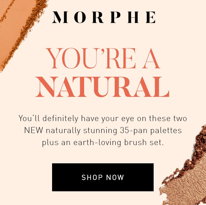 MORPHE YOU’RE A NATURAL You’ll definitely have your eye on these two NEW naturally stunning 35-pan palettes plus an earth-loving brush set. SHOP NOW