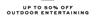 UP TO 50% OFF OUTDOOR ENTERTAINING