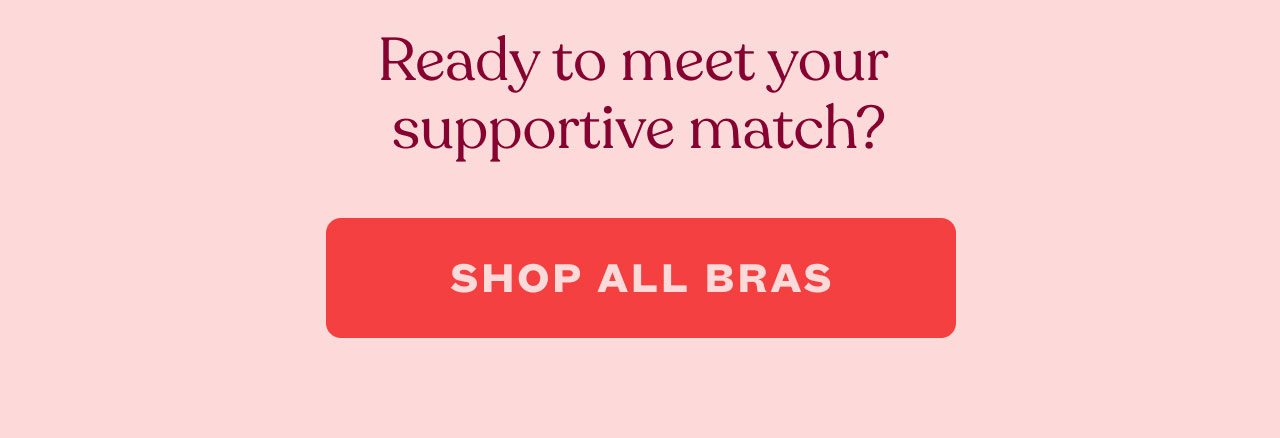 Ready to meet your  supportive match? - SHOP ALL BRAS