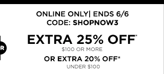 Online Only, ends June 6, code SHOPNOW3. Extra 25% off purchases of $100 or more. Or, extra 20% off purchases under $100.