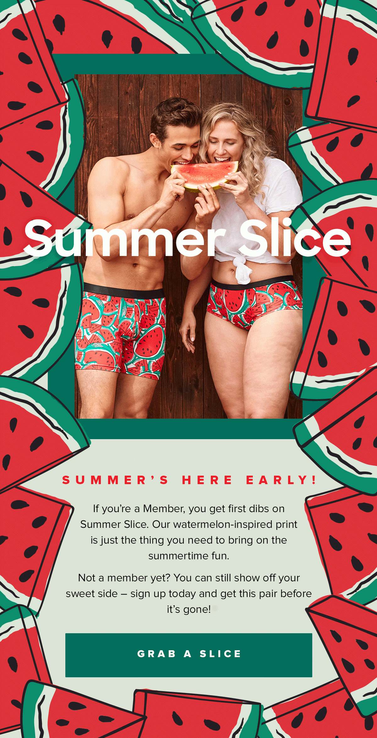 Summer Slice | Summer's Here Early! | If you're a Member, you get first dibs on Summer Slice. Our watermelon-inspired print is just the thing you need to bring on the summertime fun. | Not a member yet? You can still show off your sweet side - sign up today and get this pair before it's gone! Grab A Slice
