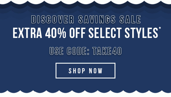 DISCOVER SAVINGS SALE - EXTRA 40% OFF SELECT STYLES - USE CODE: TAKE40