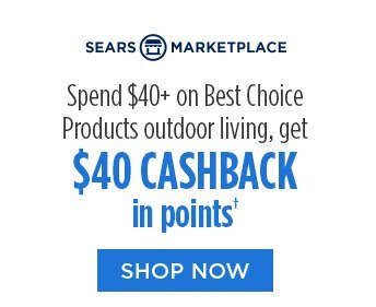 SEARS MARKETPLACE | Spend $40+ on Best Choice Products outdoor living, get $40 CASHBACK in points† | SHOP NOW