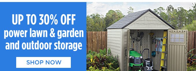 UP TO 30% OFF power lawn & garden and outdoor storage | SHOP NOW